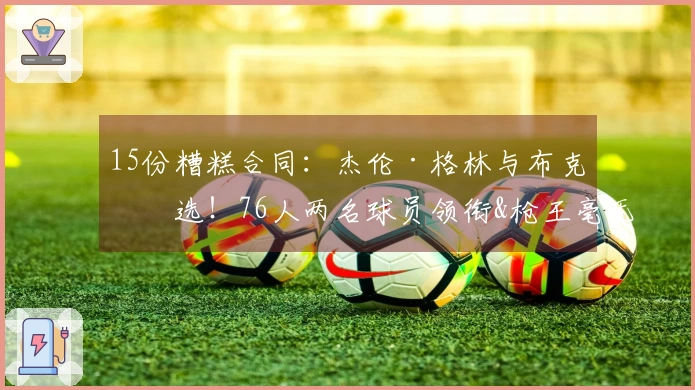 15份糟糕合同：杰伦·格林与布克入选！76人两名球员领衔&枪王毫无疑问