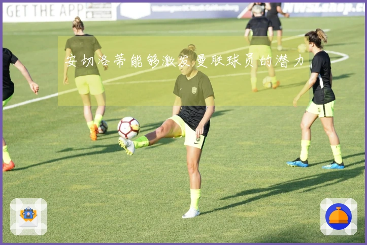 安切洛蒂能够激发曼联球员的潜力