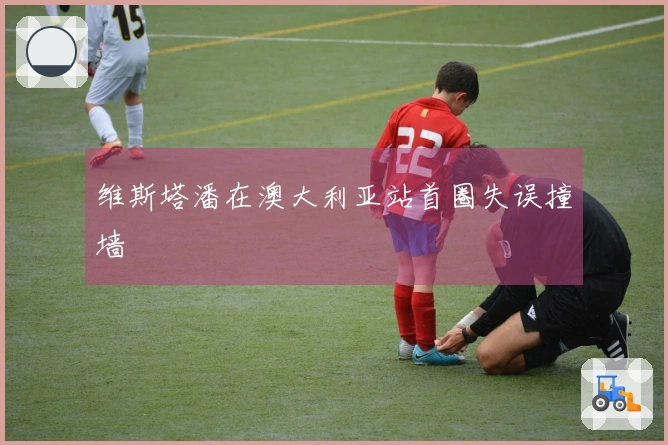 维斯塔潘在澳大利亚站首圈失误撞墙