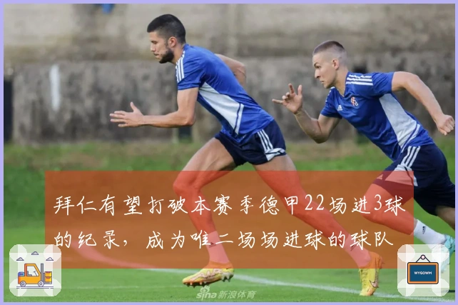 拜仁有望打破本赛季德甲22场进3球的纪录，成为唯二场场进球的球队