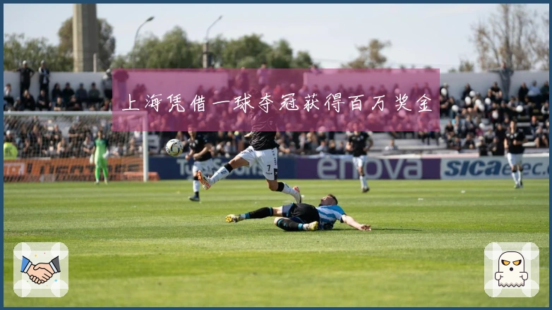 上海凭借一球夺冠获得百万奖金