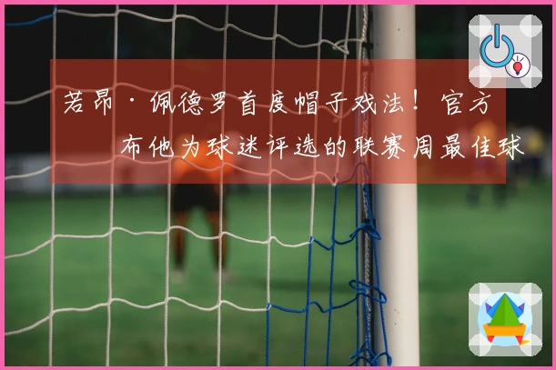 若昂·佩德罗首度帽子戏法！官方宣布他为球迷评选的联赛周最佳球员
