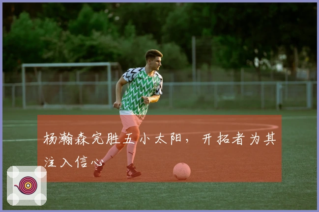 杨瀚森完胜五小太阳，开拓者为其注入信心