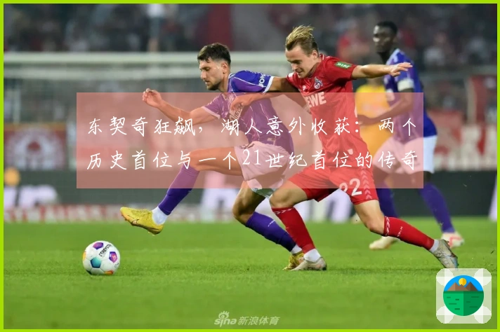 东契奇狂飙，湖人意外收获：两个历史首位与一个21世纪首位的传奇时刻