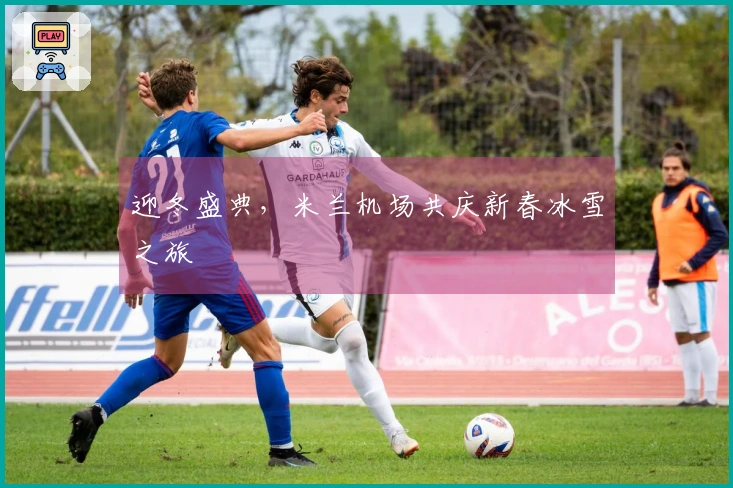 迎冬盛典，米兰机场共庆新春冰雪之旅