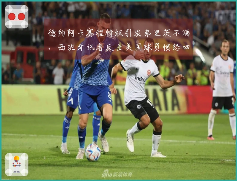 德约阿卡赛程特权引发弗里茨不满，西班牙记者反击美国球员愤怒回应
