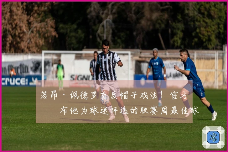 若昂·佩德罗首度帽子戏法！官方宣布他为球迷评选的联赛周最佳球员