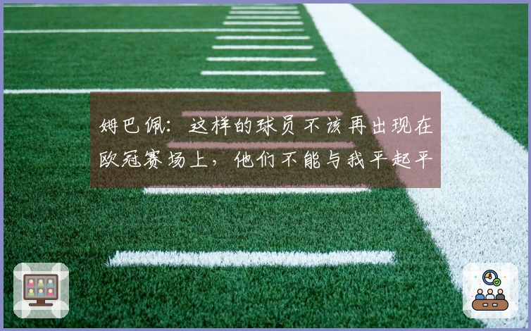 姆巴佩：这样的球员不该再出现在欧冠赛场上，他们不能与我平起平坐