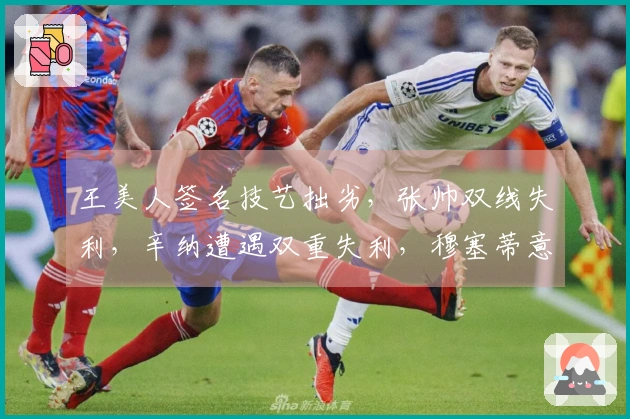 王美人签名技艺拙劣，张帅双线失利，辛纳遭遇双重失利，穆塞蒂意外冷门